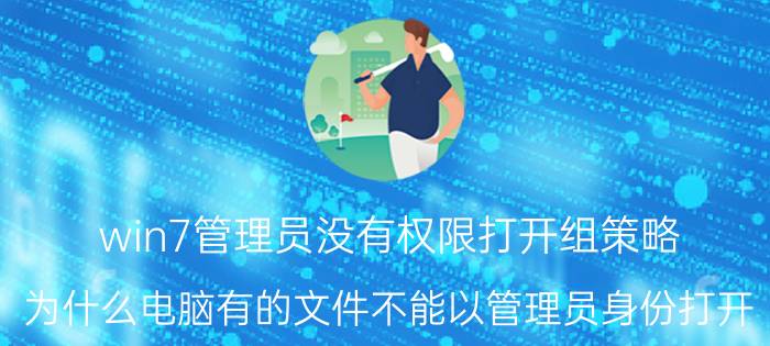 win7管理员没有权限打开组策略 为什么电脑有的文件不能以管理员身份打开？